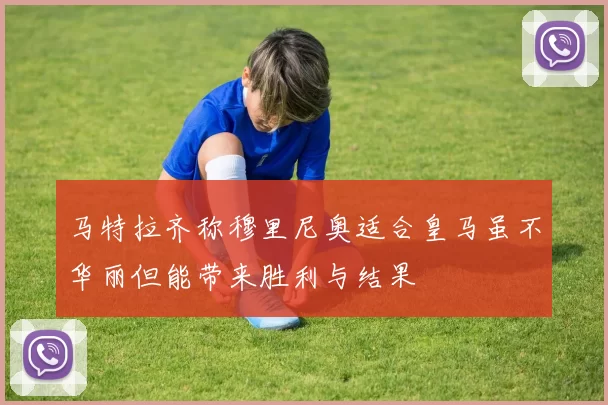 马特拉齐称穆里尼奥适合皇马虽不华丽但能带来胜利与结果