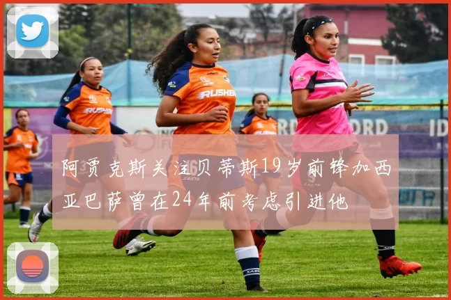 阿贾克斯关注贝蒂斯19岁前锋加西亚巴萨曾在24年前考虑引进他