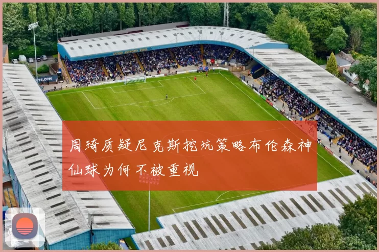 周琦质疑尼克斯挖坑策略布伦森神仙球为何不被重视