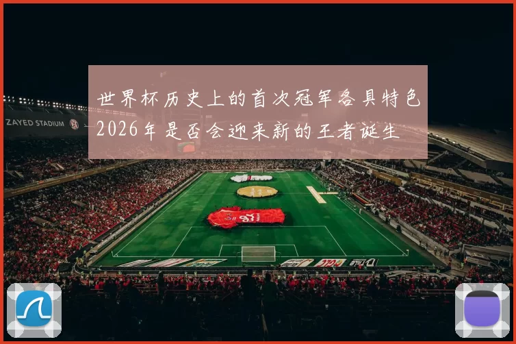 世界杯历史上的首次冠军各具特色2026年是否会迎来新的王者诞生