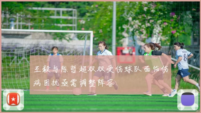 王毅与陈哲超双双受伤球队面临伤病困扰亟需调整阵容