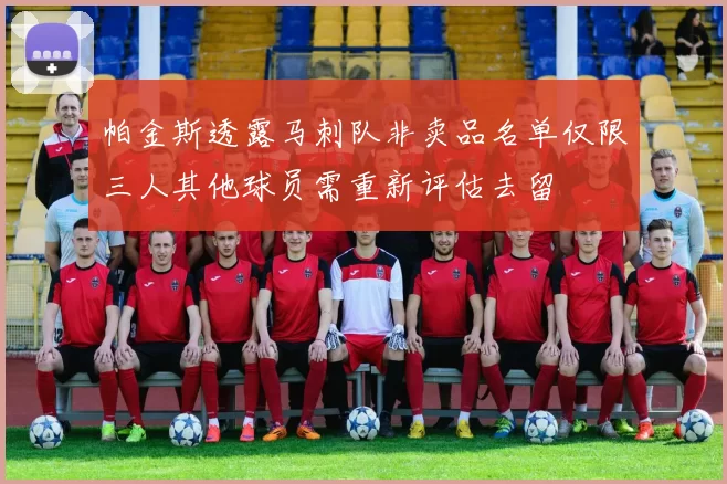 帕金斯透露马刺队非卖品名单仅限三人其他球员需重新评估去留