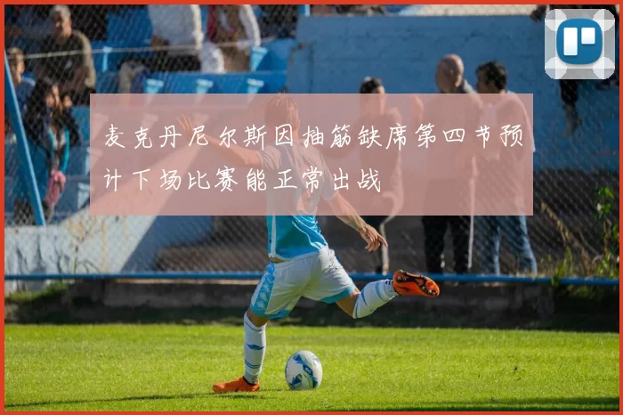 麦克丹尼尔斯因抽筋缺席第四节预计下场比赛能正常出战