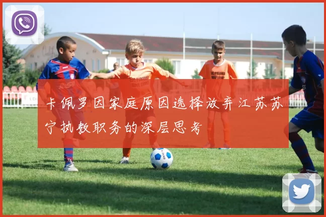 卡佩罗因家庭原因选择放弃江苏苏宁执教职务的深层思考