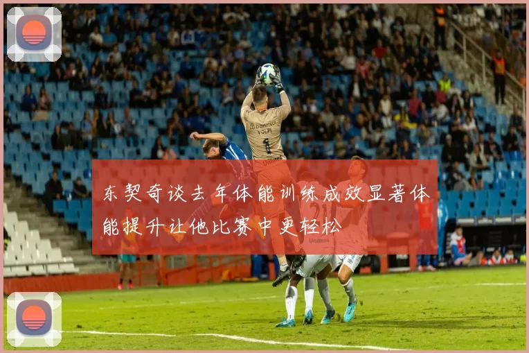 东契奇谈去年体能训练成效显著体能提升让他比赛中更轻松
