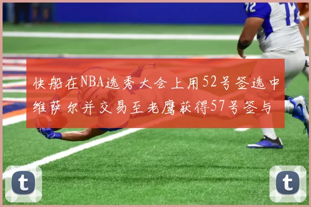 快船在NBA选秀大会上用52号签选中维萨尔并交易至老鹰获得57号签与现金补偿