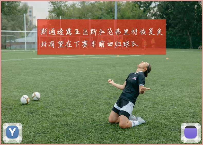 斯通透露亚当斯和范弗里特恢复良好有望在下赛季前回归球队
