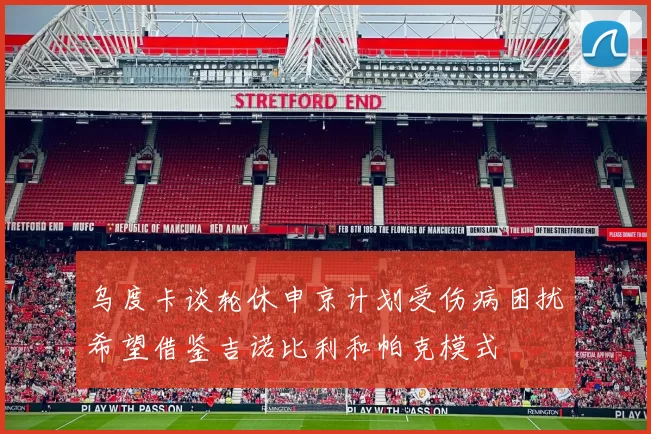 乌度卡谈轮休申京计划受伤病困扰希望借鉴吉诺比利和帕克模式